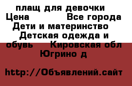 плащ для девочки › Цена ­ 1 000 - Все города Дети и материнство » Детская одежда и обувь   . Кировская обл.,Югрино д.